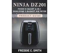 NINJA DZ201 FOODI 8 QUART 6-IN-1 DUALZONE 2-BASKET AIR FRYER PRODUCT GUIDE: Easy Guide to Mastering Fast, Healthy Cooking