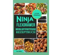 Ninja FlexDrawer Heißluftfritteuse Rezeptbuch: Einfache, schnelle, gesunde und knusprige Rezepte von Snacks und Familienessen bis hin zu Desserts