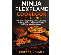 Ninja FlexFlame Cookbook for Beginners: 110+ Quick & Easy Grilling, Smoking, Roasting, Griddling, Baking & Woodfire Recipes for BBQ, Pizza, Seafood & Burgers