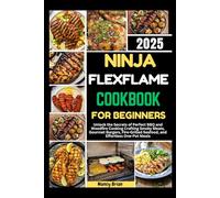 Ninja FlexFlame Cookbook for Beginners 2025: Unlock the Secrets of Perfect BBQ and Woodfire Cooking Crafting Smoky Meats, Gourmet Burgers, Fire-Grilled Seafood, and Effortless One-Pot Meals