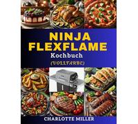 Ninja FlexFlame Kochbuch: Schnelles und einfaches, köstliches Rezept für die tägliche Mahlzeit und den Anlass für alle Könnerstufen. (Vollfarbe)