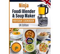 Ninja Foodi Blender & Soup Maker HB150UK Cookbook UK Edition: 120 Delicious Soup Recipes for Every Season, from Classic British to Slimming-Friendly & Show-Stopping Feasts (Full-Colour Edition)