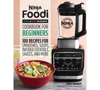 Ninja Foodi Cold & Hot Blender Cookbook For Beginners: 100 Recipes for Smoothies, Soups, Infused Cocktails, Sauces, and More (Ninja Cookbooks)