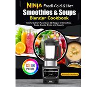 Ninja Foodi Cold & Hot, Smoothies & Soups Blender Cookbook: Colorful Culinary Adventures: 60 Recipes for Smoothies, Soups, Snacks, Drinks, and Desserts