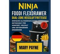 NINJA FOODI FLEXDRAWER DUAL ZONE HEISSLUFTFRITTEUSE KOCHBUCH: Einfache, alltägliche Mahlzeiten für Komfort, Abwechslung und Zeitersparnis
