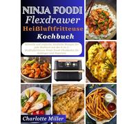 Ninja Foodi FlexDrawer Heißluftfritteuse Kochbuch: Schnelle und einfache, köstliche Rezepte für jede Mahlzeit mit der 6-in-1 Heißluftfritteuse Ninja Foodi FlexBasket für Anfänger und Experten.