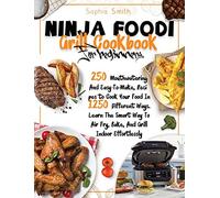 Ninja Foodi Grill Cookbook for Beginners: 250 Mouthwatering And Easy-To-Make, Recipes to Cook Your Food In 1250 Different Ways. Learn The Smart Way To Air Fry, Bake, And Grill Indoor Effortlessly