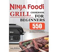 Ninja Foodi Grill Cookbook for Beginners: 550 Easy, Quick and Delicious Recipes for Indoor Grilling and Air Frying Perfection