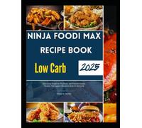 Ninja Foodi Max Recipe Book Low Carb 2025: Deliciously Simple Air-Fry, Roast, and Pressure-Cooker Recipes That Support Ketogenic Goals All Year Long