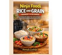 Ninja Foodi Rice and Grain Cookbook For Beginners: Easy & Delicious Rice, Quinoa, Oats, and Grain Recipes - Foolproof Ninja Foodi Meals with Perfect Results Every Time