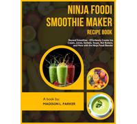 Ninja Foodi Smoothie Maker Recipe Book: Beyond Smoothies - Effortlessly Create Ice Cream, Juices, Sorbets, Soups, Nut Butters, and More with the Ninja Foodi Blender