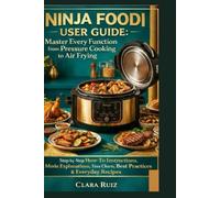 Ninja Foodi User Guide: Master Every Function from Pressure Cooking to Air Frying: Step-by-Step How-To Instructions, Mode Explanations, Time Charts, Best Practices & Everyday Recipes