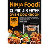 Ninja Foodi XL Pro Air Fryer Oven Cookbook: The Complete Guide with 600 Easy and Affordable Air Fryer Oven Recipes, to Bake, Fry, Toast the Best Meals with Your Ninja Foodi Air Fryer Oven
