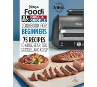 Ninja Foodi XL Pro Grill & Griddle Cookbook for Beginners: 75 Recipes to Grill, Sear, Bbq, Griddle, and Crisp (Ninja Cookbooks)