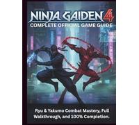 NINJA GAIDEN 4: COMPLETE OFFICIAL GAME GUIDE: Ryu & Yakumo Combat Mastery, Full Walkthrough, and 100% Completion.