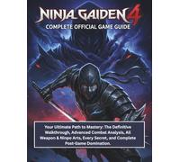 NINJA GAIDEN 4: COMPLETE OFFICIAL GAME GUIDE: Your Ultimate Path to Mastery: The Definitive Walkthrough, Advanced Combat Analysis, All Weapon & Ninpo ... Secret, and Complete Post-Game Domination.