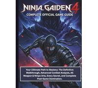 NINJA GAIDEN 4: COMPLETE OFFICIAL GAME GUIDE: Your Ultimate Path to Mastery: The Definitive Walkthrough, Advanced Combat Analysis, All Weapon & Ninpo ... Secret, and Complete Post-Game Domination.