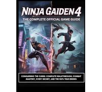 NINJA GAIDEN 4: THE COMPLETE OFFICIAL GAME GUIDE: Conquering the Curse: Complete Walkthrough, Combat Mastery, Every Secret, and the 100% True Ending