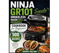 Ninja GR101 Sizzle Smokeless Indoor Grill and Griddle Cookbook for Beginners: 500 Easy Flavor-Packed Recipes for Quick Weeknight Meals, Healthy Family Favorites, and Indoor Grilling Success