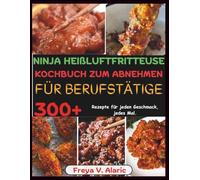 Ninja Heißluftfritteuse Kochbuch Zum Abnehmen Für Berufstätige: 300+ Rezepte für Jeden Geschmack, jedes Mal.