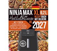 Ninja Heißluftfritteuse Max XL: Schnelle, einfache und unglaublich leckere Rezepte für jeden Tag - von Frühstück essert, AF170EU mit Farbfotos