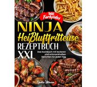 Ninja Heißluftfritteuse Rezeptbuch XXL | Das Kochbuch mit leckeren und schmackhaften Gerichten für jeden Tag| Inkl. Farbfotos