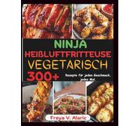 Ninja Heißluftfritteuse Vegetarisch: 300+ Rezepte für Jeden Geschmack, jedes Mal.