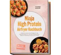 Ninja High Protein Airfryer Kochbuch: Köstliche proteinreiche Rezepte für die Heißluftfritteuse für maximalen Muskelaufbau, effektive Fettverbrennung & mehr Energie - inkl. 30-Tage-Ernährungsplan