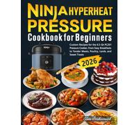 Ninja Hyperheat Pressure Cookbook for Beginners: Custom Recipes for the 6.5-Qt PC201 Pressure Cooker, From Easy Breakfasts to Tender Meats, Poultry, Lamb, and Sweet Treats