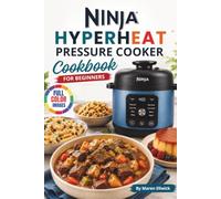 Ninja HyperHeat Pressure Cooker Cookbook For Beginners: Quick & Delicious Recipes for Soups, Stews, Chicken, Beef, Pork, Lamb, Seafood, Pasta, Grains, Breakfast Dishes, Desserts and More