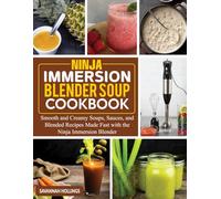Ninja Immersion Blender Soup Cookbook: Smooth and Creamy Soups, Sauces, and Blended Recipes Made Fast with the Ninja Immersion Blender.