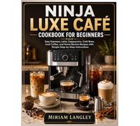 Ninja Luxe Cafe Cookbook for Beginners: Easy Espresso, Latte, Cappuccino, Cold Brew, Iced Coffee, and Home Barista Recipes with Simple Step-by-Step Instructions