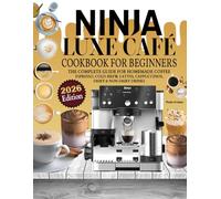 Ninja Luxe Café Cookbook For Beginners: The Complete Guide for Homemade Coffee. Espresso, Cold Brew, Lattes, Cappuccinos, Dairy & Non-Dairy Drinks.