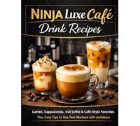 Ninja Luxe Café Drink Recipes: Lattes, Cappuccinos, Iced Coffee & Café-Style Favorites - Plus Easy Tips to Use Your Machine with Confidence