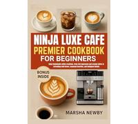 NINJA LUXE CAFE PREMIER COOKBOOK FOR BEGINNERS: Enjoy homemade coffee creations, from rich espressos and creamy lattes to refreshing cold brews, seasonal favorites, and indulgent blends