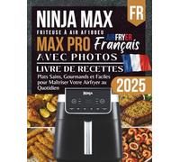 Ninja MAX PRO AF180EU Livre de Recettes 2025: Plats Sains, Gourmands et Faciles pour Maîtriser Votre Airfryer au Quotidien