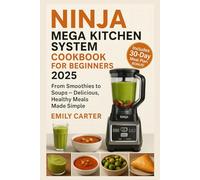 Ninja Mega Kitchen System Cookbook for Beginners 2025: From Smoothies to Soups - Delicious, Healthy Meals Made Simple