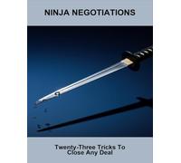 Ninja Negotiations: Twenty-Three Tricks To Close Any Deal