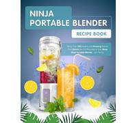 Ninja Portable Blender Recipe Book: More Than 100 Healthy and Amazing Blends That Unlock the Full Potential of Your Ninja Blast Portable Blender… On The Go