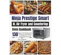 Ninja Prestige Smart XL Air Fryer and Countertop Oven Cookbook: 130 Beginner Friendly Recipes For Crispy, Juicy, And Perfectly Cooked Meals Every Time