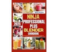Ninja Professional Plus Blender Cookbook 2025: Nutrient-Rich Blender Recipes to Supercharge Energy, Promote Weight Loss, Cleanse the Body, and Nourish the Whole Family Every Day