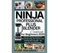 Ninja Professional Plus Blender Cookbook for Beginners 2025: Nutrient-Packed Recipes for Boosting Energy, Burning Fat, and Feeling Years Younger - All Naturally and Effortlessly