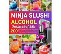 Ninja Slushi Alcohol Cookbook For Adults: +200 Frozen Cocktail Recipes to Create Bar-Style Boozy Drinks at Home | Simple Ingredients, No Mixology Skills Required | Incl. Nutritional Infor & Tips