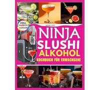 Ninja Slushi Alkohol Kochbuch für Erwachsene: Von Experten gemixte Cocktails für das Frozen-Drink-Erlebnis.