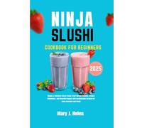 NINJA SLUSHI COOKBOOK FOR BEGINNERS 2025: Simple & Delicious Frozen Treats, Craft Vibrant Slushies, Creamy Milkshakes, and Flavorful Frappes with Customizable Recipes for Every Occasion and Mood