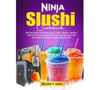 Ninja Slushi Cookbook: Ultimate Ninja Slushie Recipes-Fruity, Creamy, Healthy, And Exotic Flavors Perfect For Summer Sipping, Party Mocktails, And Refreshing Everyday Drinks