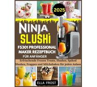 NINJA SLUSHI FS301 PROFESSIONAL MAKER REZEPTBUCH FÜR ANFÄNGER: Erfrischende Frozen Treats, Slushes, Spiked Slushes, Frappes und Milchshakes für jeden Anlass
