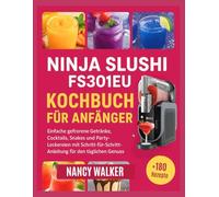 NINJA SLUSHi FS301EU KOCHBUCH FÜR ANFÄNGER: Einfache gefrorene Getränke, Cocktails, Shakes und Party-Leckereien mit Schritt-für-Schritt -Anleitung für den täglichen Genuss