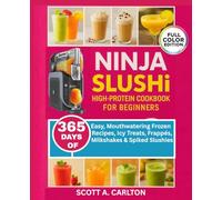 Ninja Slushi High-Protein Cookbook for Beginners: 365 Days of Easy, Mouthwatering Frozen Recipes, Icy Treats, Frappés, Milkshakes & Spiked Slushies