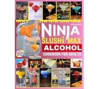 NINJA SLUSHI MAX ALCOHOL COOKBOOK FOR ADULTS: 100 Irresistible No-Ice Spiked Slushies & Frozen Cocktails for Every Adult Occasion